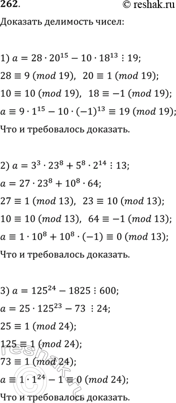 Изображение 262. Доказать, что число: 1) 28 * 20^15- 10 * 18^13 делится на 19; 2) З^3 * 23^8 + 5^8 * 2^14 делится на 13; 3) 125^24 - 1825 делится на 600; 4) 100^20 - 50 * 16^5...