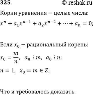 Изображение 325. Доказать, что если уравнение хn + а1xn-1 + а2хn-2 + ...+ аn = 0 с целыми коэффициентами а1, а2, ..., an имеет рациональный корень, то этот корень — целое...