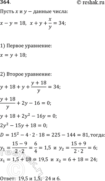 Изображение 364. Разность двух чисел равна 18. Сумма этих чисел, сложенная с частным от деления большего на меньшее, равна 34. Найти эти...