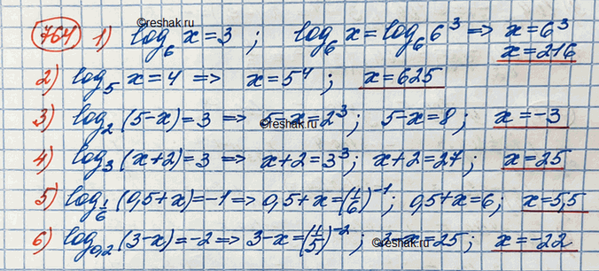 Изображение 764.1) логарифм х по основанию 6 = 32) логарифм (5-х) по основанию 2 = 33) логарифм х по основанию 5 = 44) логарифм (х+2) по основанию 3 = 35) логарифм (0,5+х)...