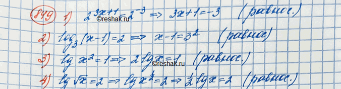Изображение 849.	He решая уравнений, выяснить, равносильны ли они:1) 2^(3x+1)=2^-3 и 3х+1=-32) логарифм (х-1) по основанию 3=2 и х-1=93) десятичный логарифм x^2=1 и...