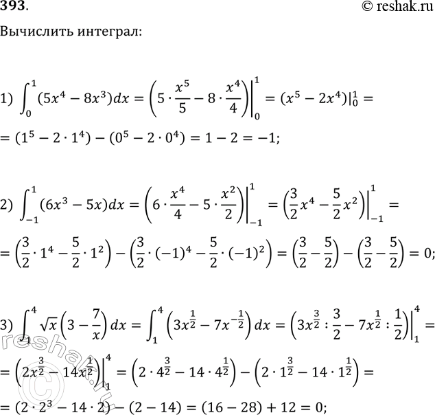 Изображение 393 1) интеграл (0;1) (5x4-8x3)dx;2) интеграл (-1;1) (6x3-5x)dx;3) интеграл (1;4) корень x (3-7/x) dx;4) интеграл (1;8) 4 корень 3 степени x (1-4/x) dx;5)...