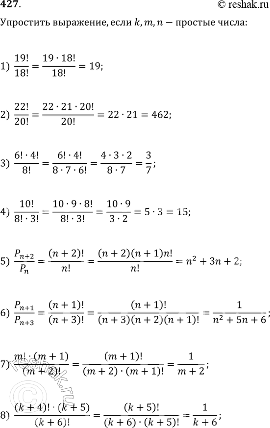 Изображение 427. Упростить:1) 19!/18!;2) 22!/20!;3) 6! * 4!/8!;4) 10!/8!*3!;5) Pn+1/Pn;6) Pn+1/Pn+3;7) m!*(m+1)/(m+2)!;8) (k+4)! * (k+5)/(k+6)!;если буквами k, m,...