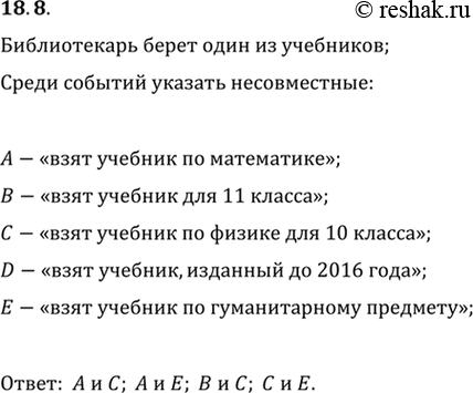 Изображение 18.8. Школьный библиотекарь берёт наугад один из учебников. Среди следующих событий найдите пары несовместных:А — «взят учебник по математике»,В — «взят учебник для...
