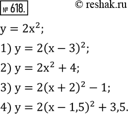 Изображение 618. Записать уравнение параболы, полученной из параболы y=2x^2 :1) сдвигом вдоль оси Ox на 3 единицы вправо; 2) сдвигом вдоль оси Oy на 4 единицы вверх; 3)...