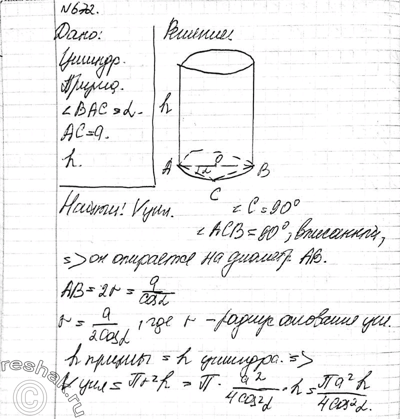 Изображение 672 B цилиндр вписана призма, основанием которой является прямоугольный треугольник с катетом а и прилежащим к нему углом а. Найдите объем цилиндра, если высота призмы...
